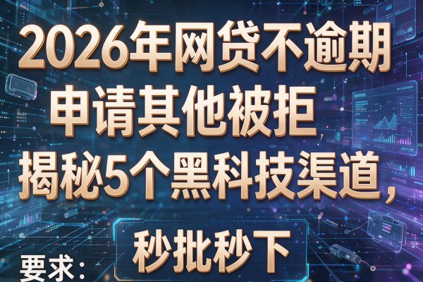 2026年网贷不逾期申请其他被拒揭秘5个黑科技渠道秒批秒下！