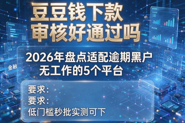 豆豆钱下款审核好通过吗 2026年盘点适配逾期黑户无工作的5个平台 低门槛秒批实测可下！